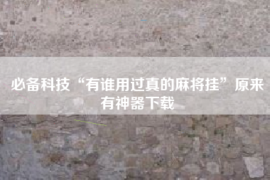 必备科技“有谁用过真的麻将挂”原来有神器下载