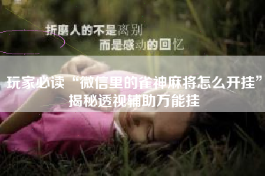 玩家必读“微信里的雀神麻将怎么开挂”揭秘透视辅助万能挂