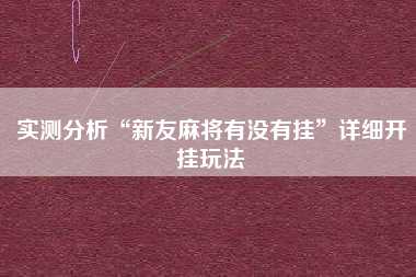 实测分析“新友麻将有没有挂	”详细开挂玩法