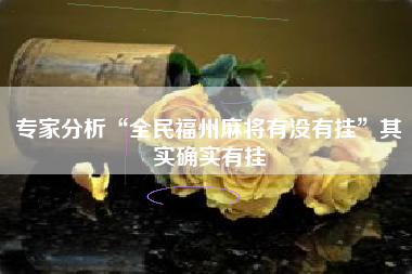 专家分析“全民福州麻将有没有挂	”其实确实有挂