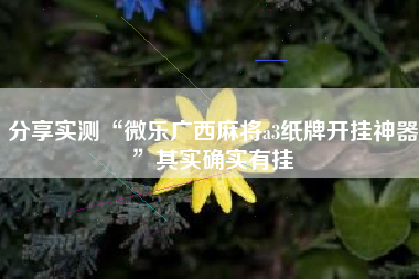 分享实测“微乐广西麻将a3纸牌开挂神器	”其实确实有挂