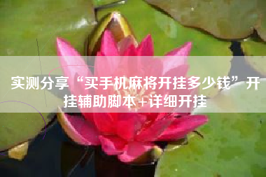 实测分享“买手机麻将开挂多少钱”开挂辅助脚本+详细开挂