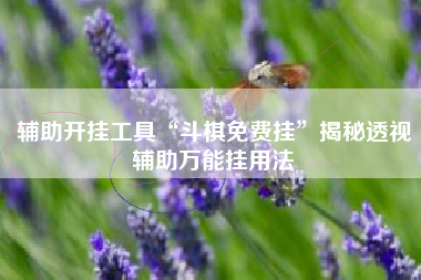 辅助开挂工具“斗棋免费挂”揭秘透视辅助万能挂用法