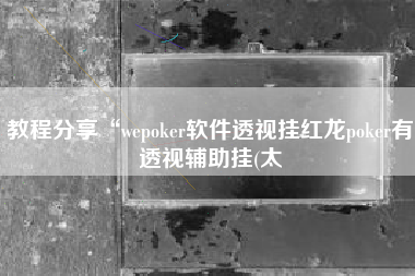 教程分享“wepoker软件透视挂红龙poker有透视辅助挂(太