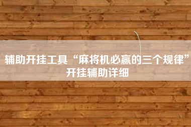 辅助开挂工具“麻将机必赢的三个规律”开挂辅助详细