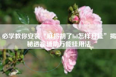 必学教你安装“麻将胡了hd怎样开挂”揭秘透视辅助万能挂用法