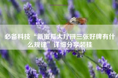 必备科技“新蜜瓜大厅拼三张好牌有什么规律	”详细分享装挂