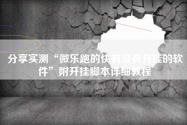 分享实测“微乐跑的快有没有开挂的软件”附开挂脚本详细教程