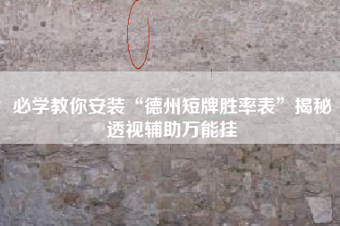 必学教你安装“德州短牌胜率表”揭秘透视辅助万能挂