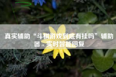 真实辅助“斗棋游戏到底有挂吗”辅助器 - 实时智能回复