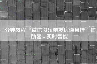 3分钟教程“微信微乐亲友房通用挂”辅助器 - 实时智能