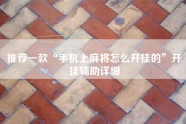 推荐一款“手机上麻将怎么开挂的”开挂辅助详细