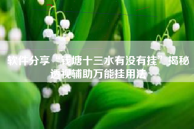 软件分享“钱塘十三水有没有挂	”揭秘透视辅助万能挂用法