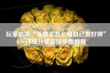 玩家必读“斗地主怎么给自己发好牌	”详细分享装挂步骤教程