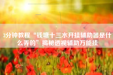 3分钟教程“钱塘十三水开挂辅助器是什么弄的	”揭秘透视辅助万能挂