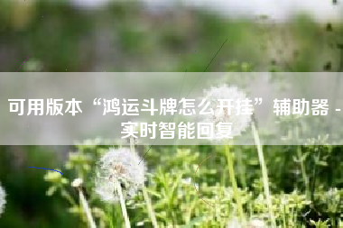 可用版本“鸿运斗牌怎么开挂”辅助器 - 实时智能回复