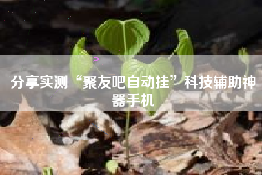分享实测“聚友吧自动挂”科技辅助神器手机