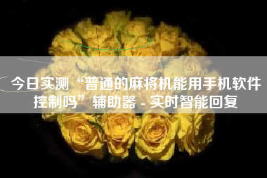 今日实测“普通的麻将机能用手机软件控制吗	”辅助器 - 实时智能回复