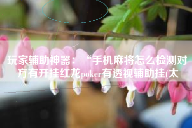 玩家辅助神器：“手机麻将怎么检测对方有开挂红龙poker有透视辅助挂(太