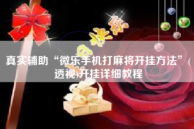 真实辅助“微乐手机打麻将开挂方法	”(透视)开挂详细教程