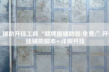 辅助开挂工具“赣牌圈辅助器(免费)	”开挂辅助脚本+详细开挂