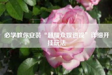 必学教你安装“超耀众娱透视	”详细开挂玩法