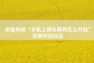 必备科技“手机上微乐麻将怎么开挂”详细开挂玩法