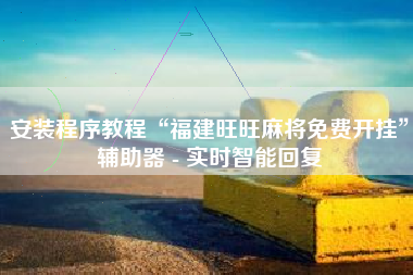 安装程序教程“福建旺旺麻将免费开挂”辅助器 - 实时智能回复