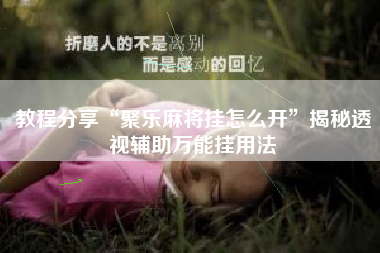 教程分享“聚乐麻将挂怎么开	”揭秘透视辅助万能挂用法