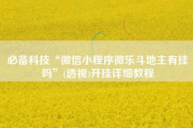 必备科技“微信小程序微乐斗地主有挂吗”(透视)开挂详细教程