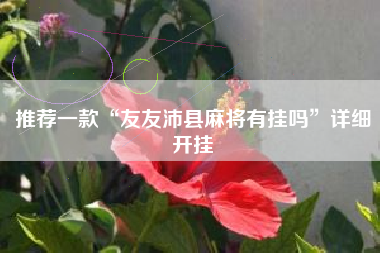 推荐一款“友友沛县麻将有挂吗	”详细开挂