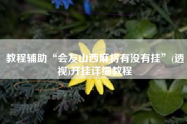 教程辅助“会友山西麻将有没有挂”(透视)开挂详细教程