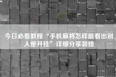 今日必看教程“手机麻将怎样能看出别人是开挂”详细分享装挂