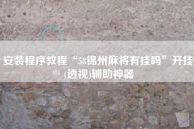 安装程序教程“58锦州麻将有挂吗	”开挂(透视)辅助神器