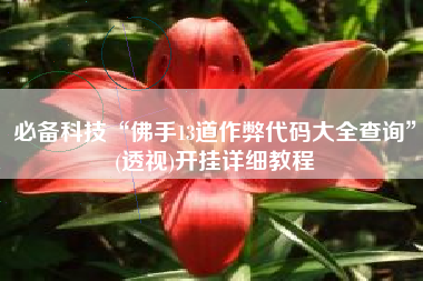 必备科技“佛手13道作弊代码大全查询	”(透视)开挂详细教程