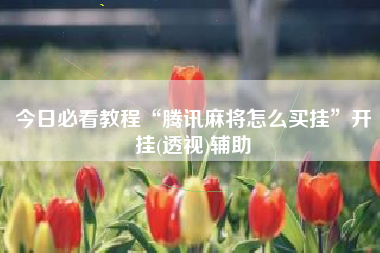 今日必看教程“腾讯麻将怎么买挂”开挂(透视)辅助