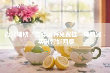 真实辅助“吉祥麻将免费挂	”辅助器 - 实时智能回复