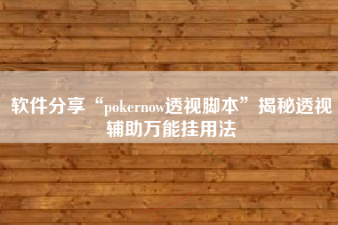软件分享“pokernow透视脚本	”揭秘透视辅助万能挂用法