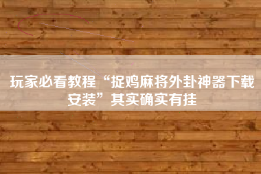 玩家必看教程“捉鸡麻将外卦神器下载安装	”其实确实有挂