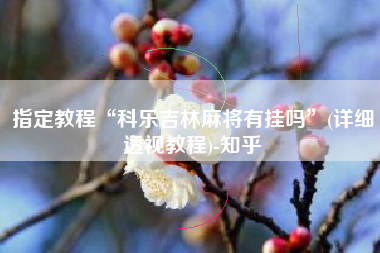 指定教程“科乐吉林麻将有挂吗	”(详细透视教程)-知乎