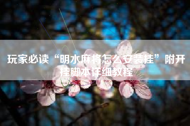 玩家必读“明水麻将怎么安装挂”附开挂脚本详细教程