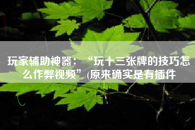 玩家辅助神器：“玩十三张牌的技巧怎么作弊视频”(原来确实是有插件