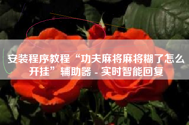 安装程序教程“功夫麻将麻将糊了怎么开挂”辅助器 - 实时智能回复