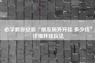 必学教你安装“朋友局外开挂 多少钱”详细开挂玩法