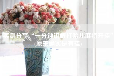 实测分享“一分钟讲解打哈儿麻将开挂	”(原来确实是有挂)