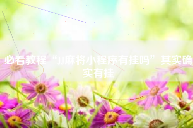 必看教程“JJ麻将小程序有挂吗”其实确实有挂