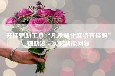 开挂辅助工具“凡乐湖北麻将有挂吗”辅助器 - 实时智能回复