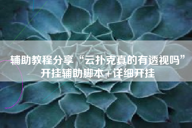 辅助教程分享“云扑克真的有透视吗”开挂辅助脚本+详细开挂