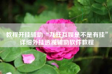 教程开挂辅助“九旺互娱是不是有挂	”详细外挂透视辅助软件教程