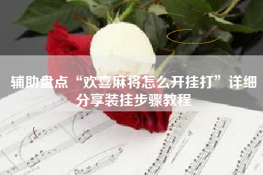 辅助盘点“欢喜麻将怎么开挂打	”详细分享装挂步骤教程